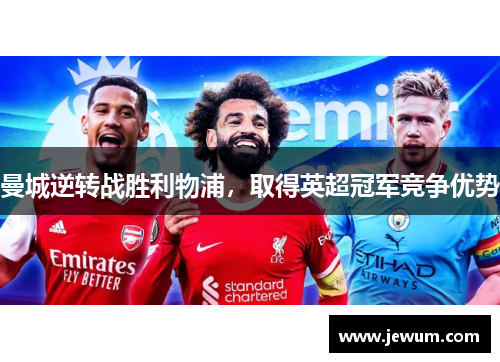 曼城逆转战胜利物浦，取得英超冠军竞争优势