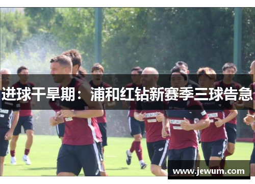 进球干旱期：浦和红钻新赛季三球告急